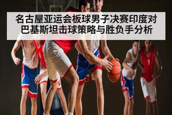 名古屋亚运会板球男子决赛印度对巴基斯坦击球策略与胜负手分析