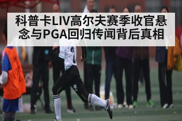 科普卡LIV高尔夫赛季收官悬念与PGA回归传闻背后真相