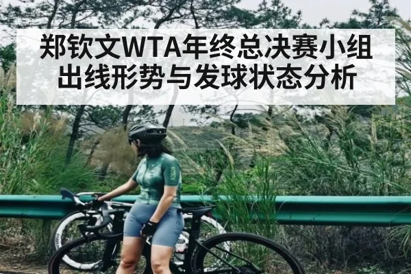郑钦文WTA年终总决赛小组出线形势与发球状态分析